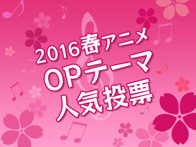 Opテーマ人気投票 16春アニメ 投票受付開始 投票対象は全55曲 アキバ総研