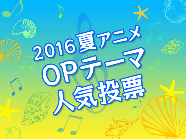 16夏アニメ Opテーマ人気投票 スタート 今期屈指の良作opテーマはどれだ アキバ総研
