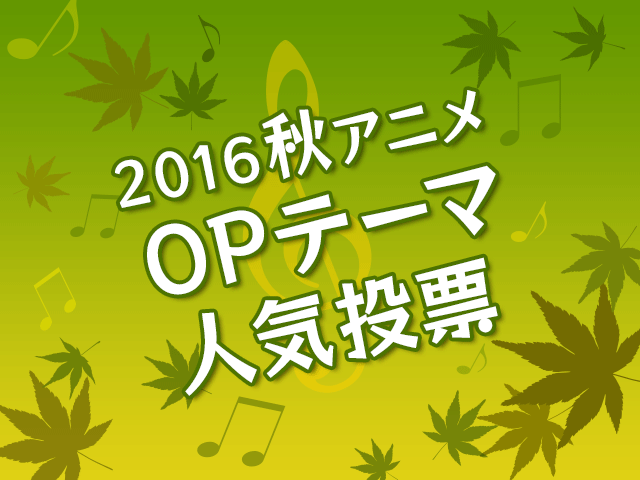 あにぽた 公式投票企画 16秋アニメopテーマ人気投票 スタート アキバ総研